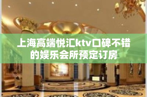 上海高端悦汇ktv口碑不错的娱乐会所预定订房