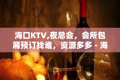 海口KTV,夜总会，会所包厢预订找谁，资源多多 - 海口全海口KTV大全 