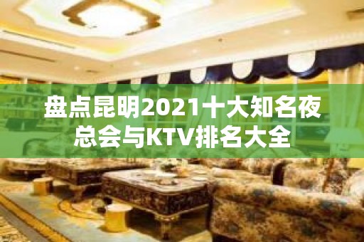 盘点昆明2021十大知名夜总会与KTV排名大全