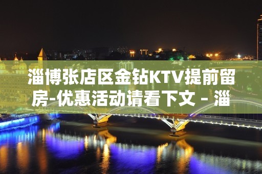 淄博张店区金钻KTV提前留房-优惠活动请看下文 – 淄博张店KTV排名大全