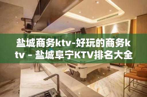 盐城商务ktv-好玩的商务ktv – 盐城阜宁KTV排名大全