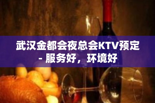 武汉金都会夜总会KTV预定- 服务好，环境好