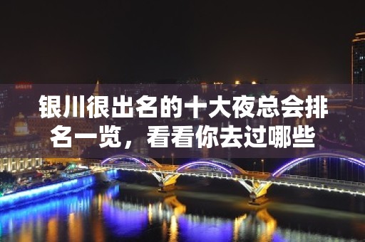 银川很出名的十大夜总会排名一览，看看你去过哪些