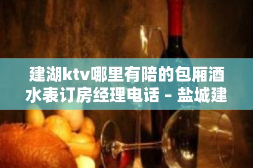 建湖ktv哪里有陪的包厢酒水表订房经理电话 – 盐城建湖KTV排名大全