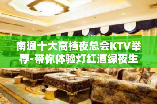 南通十大高档夜总会KTV举荐-带你体验灯红酒绿夜生 – 南通崇川KTV排名大全