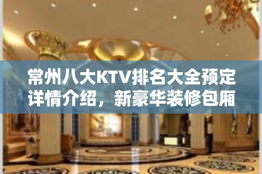 常州八大KTV排名大全预定详情介绍，新豪华装修包厢 – 常州武进KTV排名大全