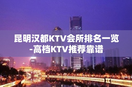 昆明汉都KTV会所排名一览-高档KTV推荐靠谱