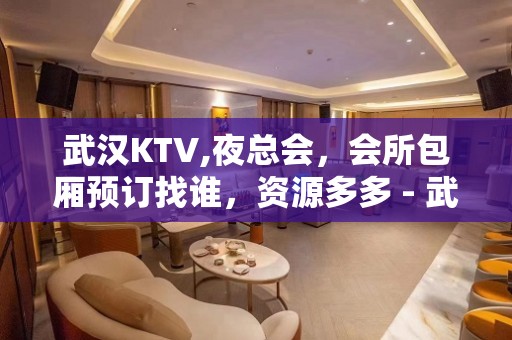 武汉KTV,夜总会，会所包厢预订找谁，资源多多 - 武汉东西湖KTV大全 