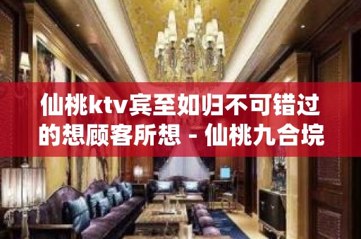 仙桃ktv宾至如归不可错过的想顾客所想 - 仙桃九合垸原种场KTV大全 