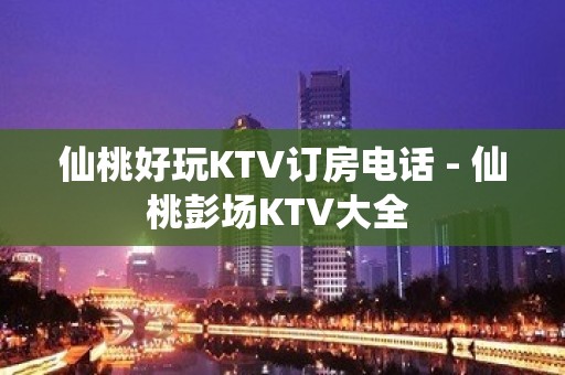 仙桃好玩KTV订房电话 - 仙桃彭场KTV大全 