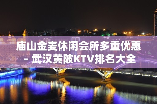 庙山金麦休闲会所多重优惠 – 武汉黄陂KTV排名大全