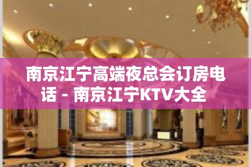 南京江宁高端夜总会订房电话 - 南京江宁KTV大全 