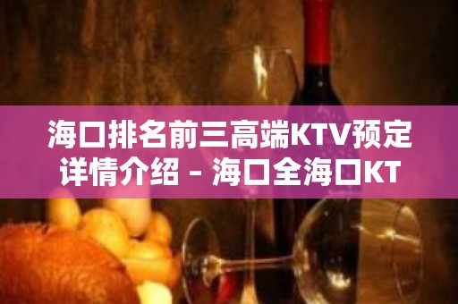 海口排名前三高端KTV预定详情介绍 – 海口全海口KTV排名大全