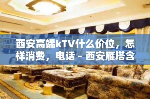 西安高端kTV什么价位，怎样消费，电话 – 西安雁塔含光路KTV排名大全