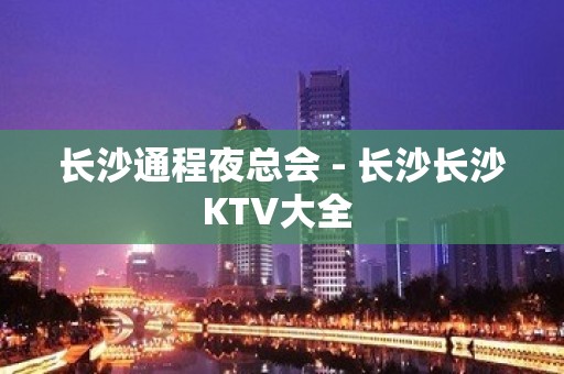 长沙通程夜总会 - 长沙长沙KTV大全 