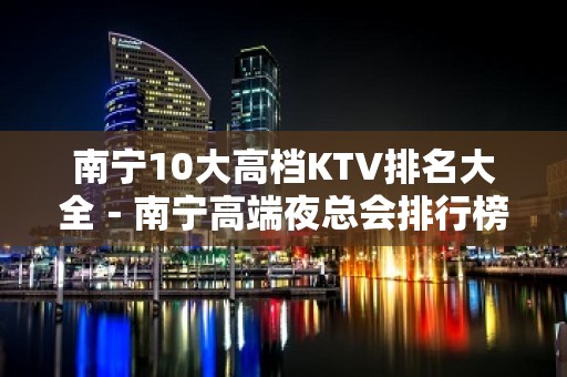 南宁10大高档KTV排名大全－南宁高端夜总会排行榜