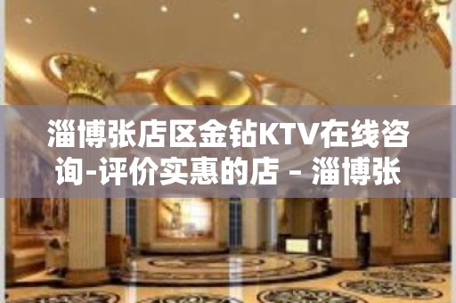 淄博张店区金钻KTV在线咨询-评价实惠的店 – 淄博张店KTV排名大全