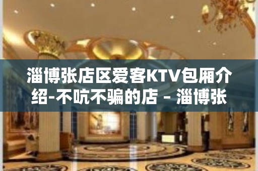 淄博张店区爱客KTV包厢介绍-不吭不骗的店 – 淄博张店KTV排名大全