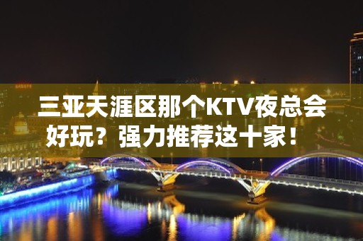 三亚天涯区那个KTV夜总会好玩？强力推荐这十家！ - 三亚天涯KTV大全 