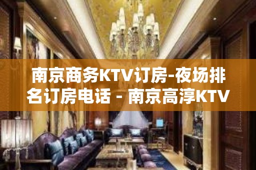 南京商务KTV订房-夜场排名订房电话 - 南京高淳KTV大全 