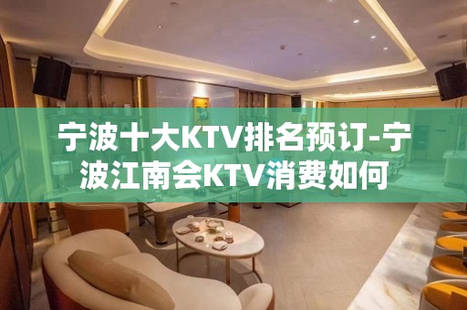 宁波十大KTV排名预订-宁波江南会KTV消费如何