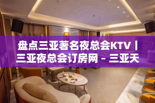 盘点三亚著名夜总会KTV丨三亚夜总会订房网 – 三亚天涯KTV排名大全