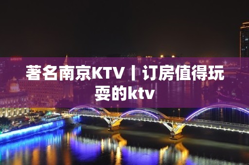 著名﻿南京KTV丨订房值得玩耍的ktv