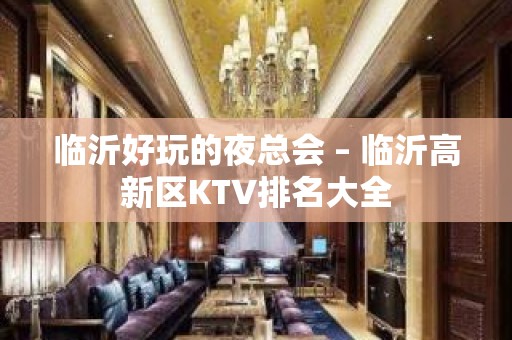 临沂好玩的夜总会 – 临沂高新区KTV排名大全