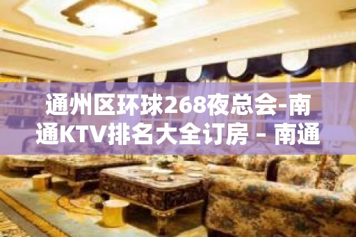 通州区环球268夜总会-南通KTV排名大全订房 – 南通崇川KTV排名大全