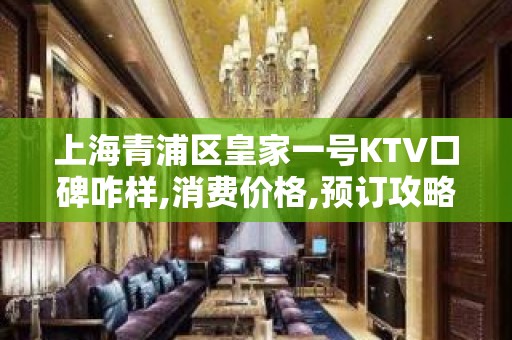 上海青浦区皇家一号KTV口碑咋样,消费价格,预订攻略