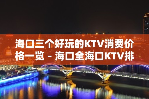 海口三个好玩的KTV消费价格一览 – 海口全海口KTV排名大全