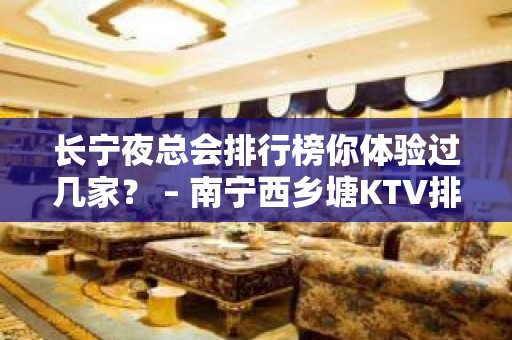 长宁夜总会排行榜你体验过几家？ – 南宁西乡塘KTV排名大全