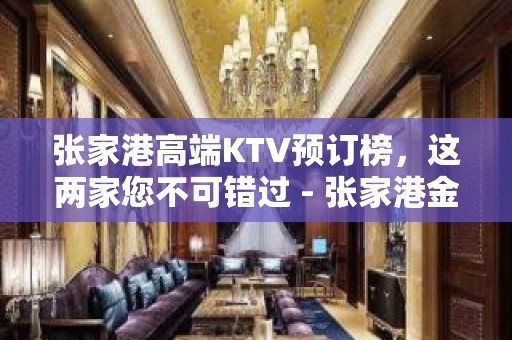 张家港高端KTV预订榜，这两家您不可错过 - 张家港金港KTV大全 