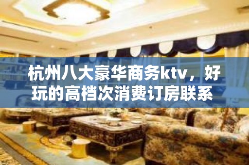 杭州八大豪华商务ktv，好玩的高档次消费订房联系 – 杭州淳安KTV排名大全