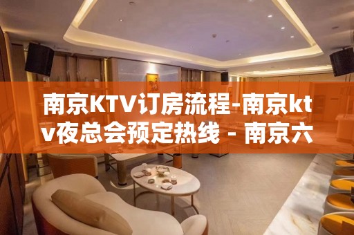 南京KTV订房流程-南京ktv夜总会预定热线 - 南京六合横梁KTV大全 