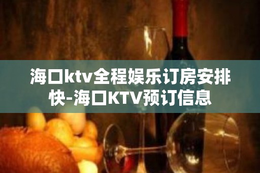 海口ktv全程娱乐订房安排快-海口KTV预订信息