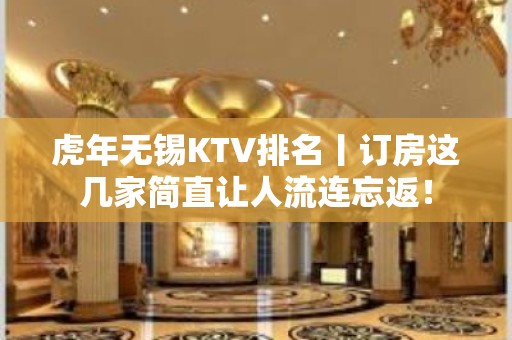 虎年无锡KTV排名丨订房这几家简直让人流连忘返！