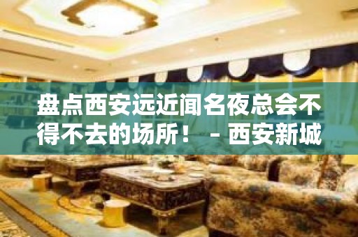 盘点西安远近闻名夜总会不得不去的场所！ – 西安新城KTV排名大全