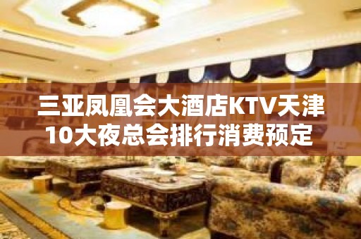 三亚凤凰会大酒店KTV天津10大夜总会排行消费预定 – 三亚天涯KTV排名大全