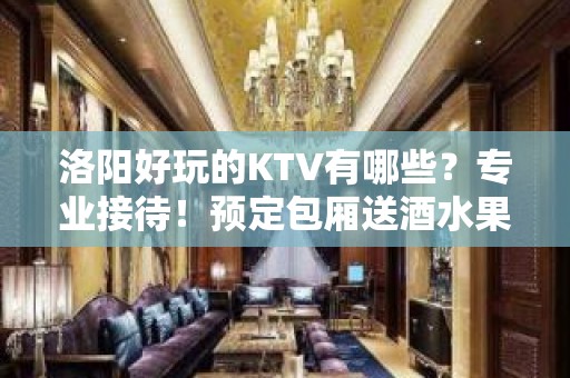 洛阳好玩的KTV有哪些？专业接待！预定包厢送酒水果盘 - 洛阳嵩县KTV大全 