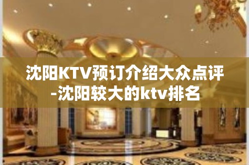 沈阳KTV预订介绍大众点评-沈阳较大的ktv排名