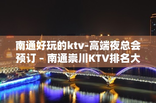 南通好玩的ktv-高端夜总会预订 – 南通崇川KTV排名大全