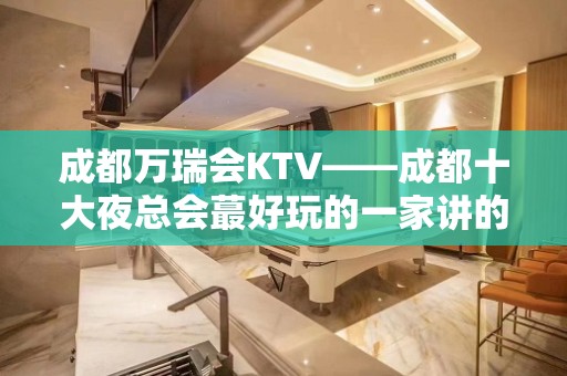 成都万瑞会KTV——成都十大夜总会蕞好玩的一家讲的就是这家