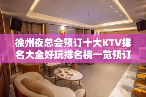 徐州夜总会预订十大KTV排名大全好玩排名榜一览预订 – 徐州睢宁KTV排名大全