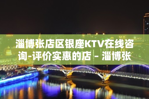 淄博张店区银座KTV在线咨询-评价实惠的店 – 淄博张店KTV排名大全