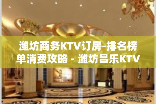 潍坊商务KTV订房-排名榜单消费攻略 - 潍坊昌乐KTV大全 