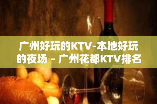 广州好玩的KTV-本地好玩的夜场 – 广州花都KTV排名大全