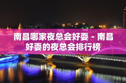 南昌哪家夜总会好耍－南昌好耍的夜总会排行榜