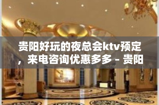 贵阳好玩的夜总会ktv预定，来电咨询优惠多多 – 贵阳云岩KTV排名大全