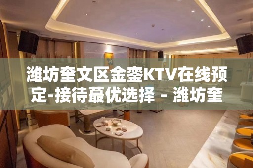 潍坊奎文区金銮KTV在线预定-接待蕞优选择 – 潍坊奎文KTV排名大全